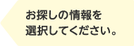 お探しの情報を選択してください。